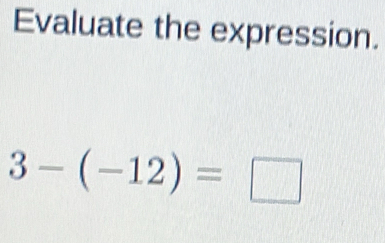 Evaluate the expression.
3-(-12)=□