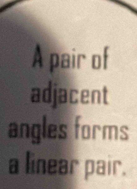 A pair of 
adjacent 
angles forms 
a linear pair.