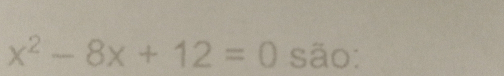 x^2-8x+12=0 são: