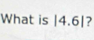 What is |4.6| | ?