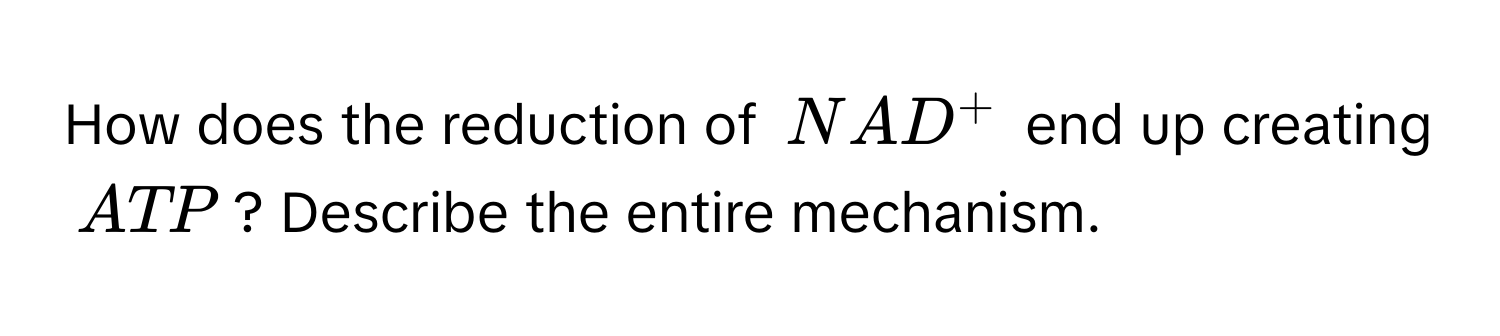 How does the reduction of $NAD^+$ end up creating $ATP$? Describe the entire mechanism.