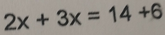 2x+3x=14+6