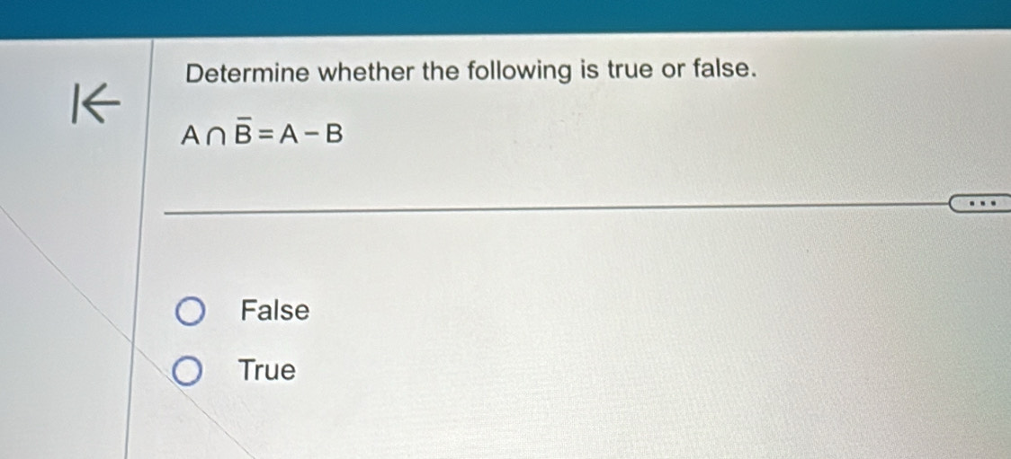 Determine whether the following is true or false.
A∩ overline B=A-B
False
True