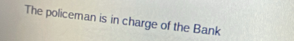 The policeman is in charge of the Bank