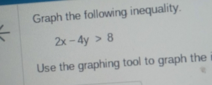 Graph the following inequality.
2x-4y>8
Use the graphing tool to graph the