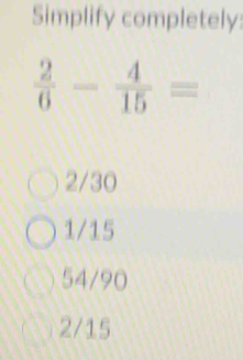 Simplify completely:
2/30
1/15
54/90
2/15