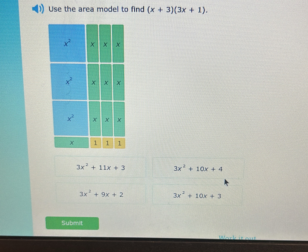 Use the area model to find (x+3)(3x+1).
3x^2+11x+3
3x^2+10x+4
3x^2+9x+2
3x^2+10x+3
Submit
Work it out