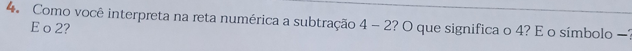 Como você interpreta na reta numérica a subtração 4-2 ? O que significa o 4? E o símbolo —1
E o 2?