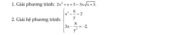 Giải phương trình: 2x^2+x+3=3xsqrt(x+3). 
2. Giải hệ phương trình: beginarrayl x^3- 6/y =2 3x- 8/y^2 =-2endarray.