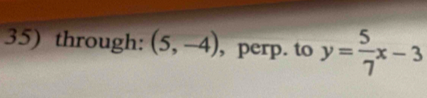 through: (5,-4) , perp. to y= 5/7 x-3