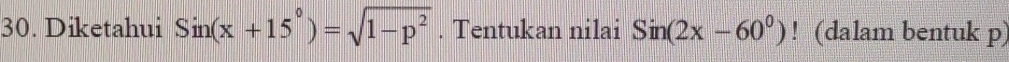 Diketahui Sin(x+15°)=sqrt(1-p^2). Tentukan nilai Sin(2x-60^0)! (dalam bentuk p)