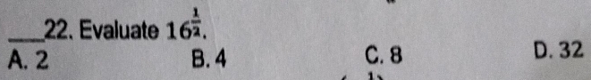 Evaluate 16^(frac 1)2.
A. 2 B. 4 C. 8 D. 32