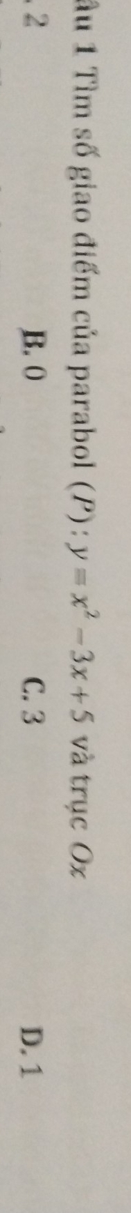 âu 1 Tìm số giao điểm của parabol (P) : y=x^2-3x+5 và trục Ox
2 B. 0 C. 3 D. 1