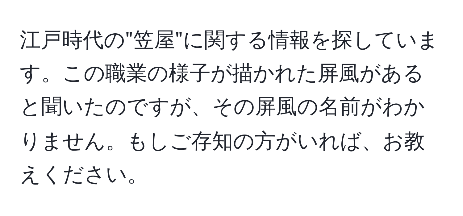 江戸時代の"笠屋"に関する情報を探しています。この職業の様子が描かれた屏風があると聞いたのですが、その屏風の名前がわかりません。もしご存知の方がいれば、お教えください。