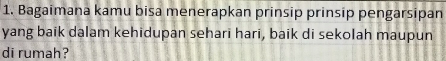 Bagaimana kamu bisa menerapkan prinsip prinsip pengarsipan 
yang baik dalam kehidupan sehari hari, baik di sekolah maupun 
di rumah?