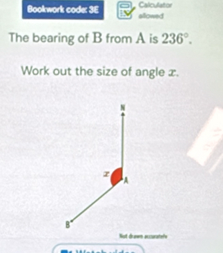 Calculator 
Bookwork code: 3E allowed 
The bearing of B from A is 236°. 
Work out the size of angle x. 
Not drawn accuratele