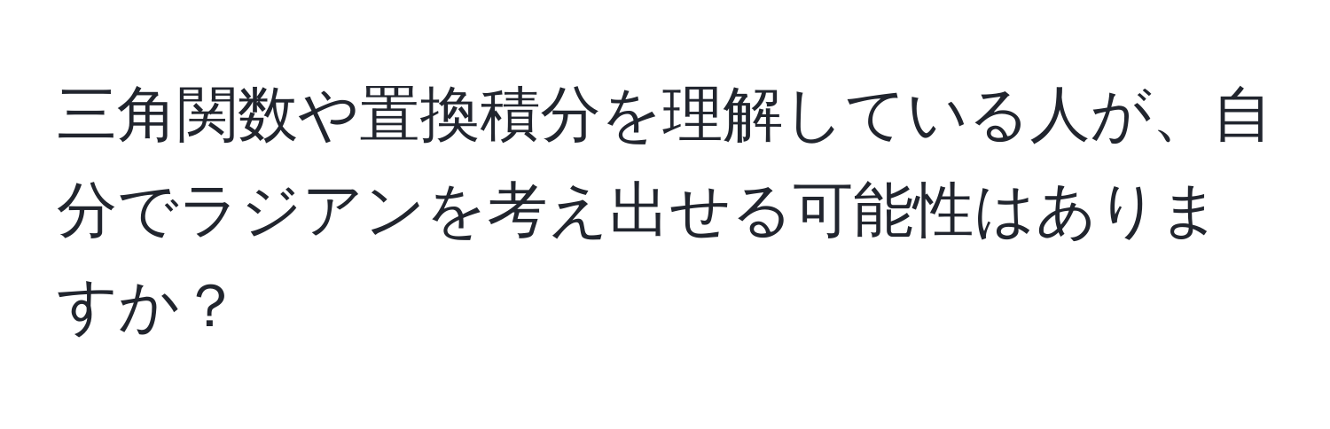 三角関数や置換積分を理解している人が、自分でラジアンを考え出せる可能性はありますか？