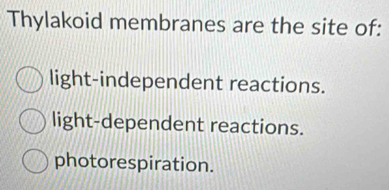 Thylakoid membranes are the site of:
light-independent reactions.
light-dependent reactions.
photorespiration.