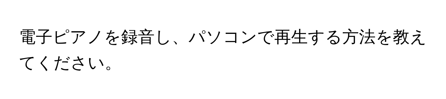 電子ピアノを録音し、パソコンで再生する方法を教えてください。