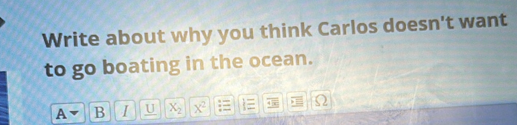 Write about why you think Carlos doesn't want 
to go boating in the ocean. 
A B I U X_2 X^2 2= Ω