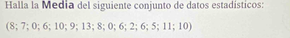 Halla la Media del siguiente conjunto de datos estadísticos: 
(8; 7; 0; 6; 10; 9; 13; 8; 0; 6; 2; 6; 5; 11; 10)