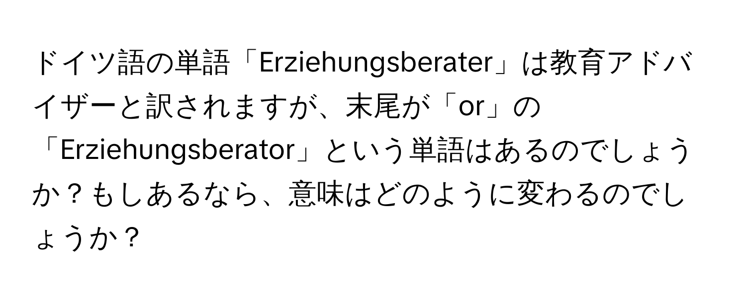 ドイツ語の単語「Erziehungsberater」は教育アドバイザーと訳されますが、末尾が「or」の「Erziehungsberator」という単語はあるのでしょうか？もしあるなら、意味はどのように変わるのでしょうか？