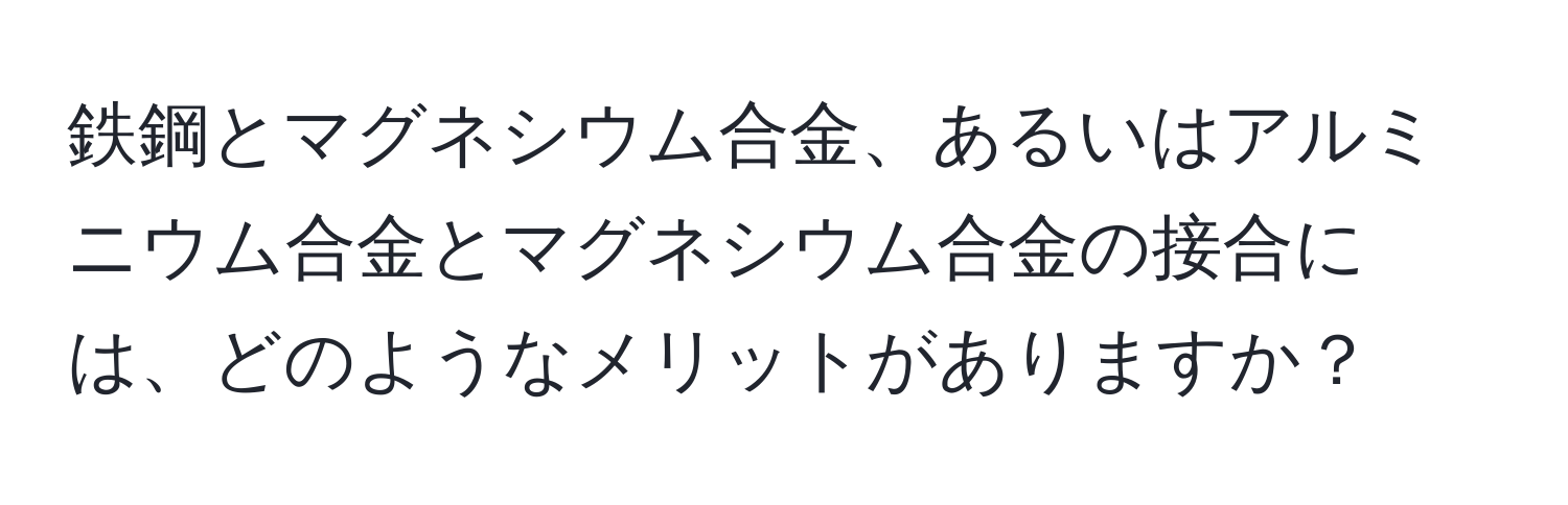 鉄鋼とマグネシウム合金、あるいはアルミニウム合金とマグネシウム合金の接合には、どのようなメリットがありますか？