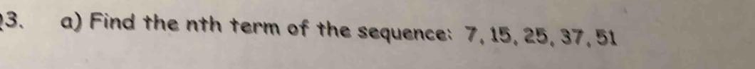 ?3. a) Find the nth term of the sequence: 7, 15, 25, 37, 51