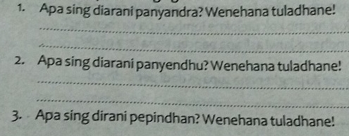 Apa sing diarani panyandra? Wenehana tuladhane! 
_ 
_ 
2. Apa sing diarani panyendhu? Wenehana tuladhane! 
_ 
_ 
3. Apa sing dirani pepindhan? Wenehana tuladhane!