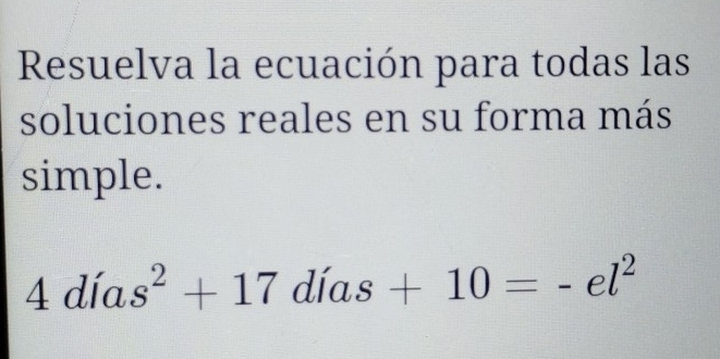 Resuelva la ecuación para todas las 
soluciones reales en su forma más 
simple.
4dias^2+17 días +10=-el^2