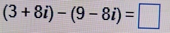 (3+8i)-(9-8i)=□