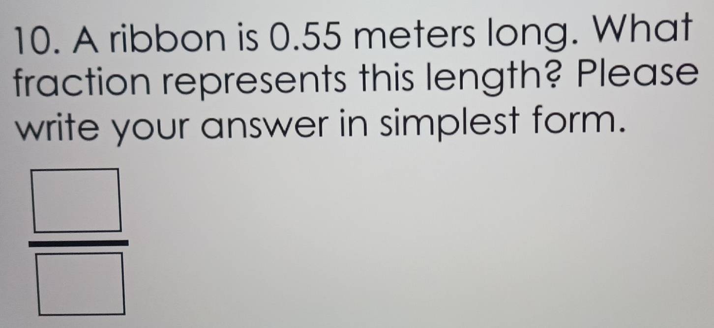 A ribbon is 0.55 meters long. What 
fraction represents this length? Please 
write your answer in simplest form.
 □ /□  