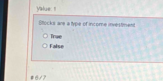 Yalue: 1
Stocks are a type of income investment.
True
False
# 6/7