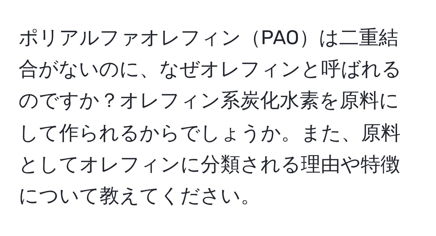 ポリアルファオレフィンPAOは二重結合がないのに、なぜオレフィンと呼ばれるのですか？オレフィン系炭化水素を原料にして作られるからでしょうか。また、原料としてオレフィンに分類される理由や特徴について教えてください。