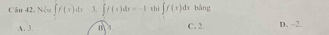 Nếu ∈t f(x)dx 3. ∈t f(x)dx=-1 thì ∈t f(x)dx bằng
A. 3. B. 4. C. 2. D. −2.