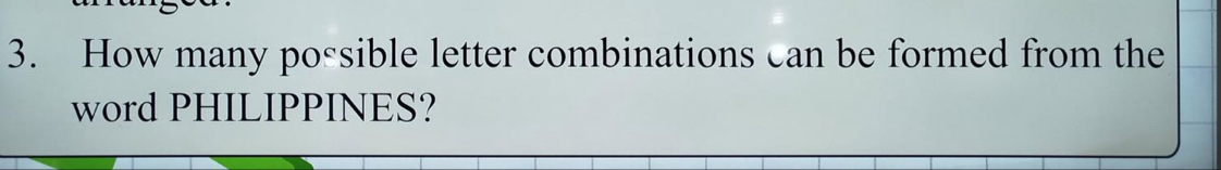 How many possible letter combinations can be formed from the 
word PHILIPPINES?