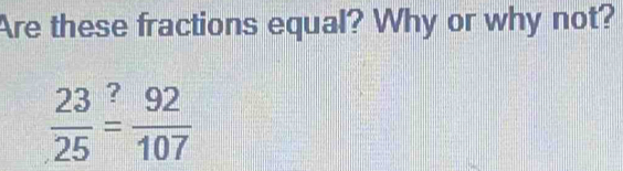 Are these fractions equal? Why or why not?
 23/25 beginarrayr ? =endarray  92/107 