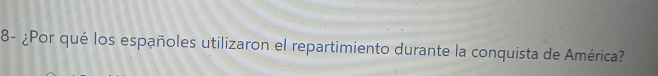 8- ¿Por qué los españoles utilizaron el repartimiento durante la conquista de América?