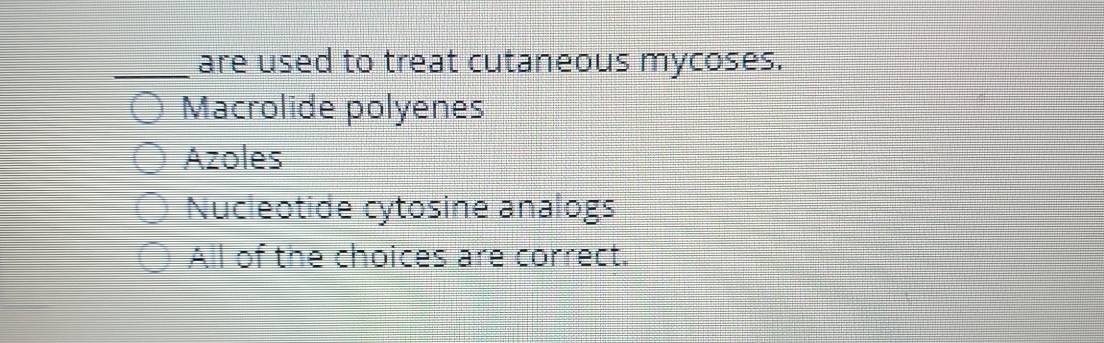 are used to treat cutaneous mycoses.
Macrolide polyenes
Azoles
Nucleotide cytosine analogs
All of the choices are correct.