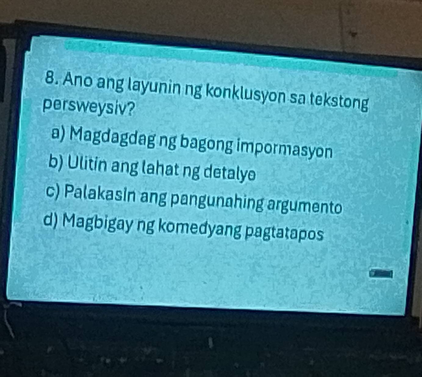 Ano ang layunin ng konklusyon sa tekstong
persweysiv?
a) Magdagdag ng bagong impormasyon
b) Ulitin ang lahat ng detalyo
c) Palakasin ang pangunahing argumento
d) Magbigay ng komedyang pagtatapos