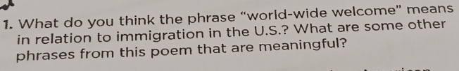 What do you think the phrase “world-wide welcome” means 
in relation to immigration in the U.S.? What are some other 
phrases from this poem that are meaningful?