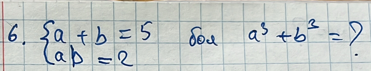 a^3+b^3=
6. beginarrayl a+b=5 ab=2endarray. 7
