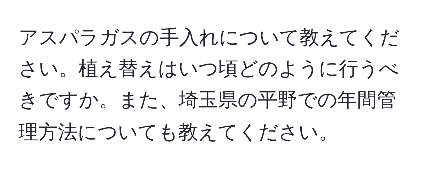 アスパラガスの手入れについて教えてください。植え替えはいつ頃どのように行うべきですか。また、埼玉県の平野での年間管理方法についても教えてください。