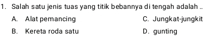 Salah satu jenis tuas yang titik bebannya di tengah adalah ..
A. Alat pemancing C. Jungkat-jungkit
B. Kereta roda satu D. gunting