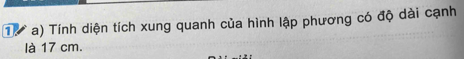 ừ a) Tính diện tích xung quanh của hình lập phương có độ dài cạnh 
là 17 cm.