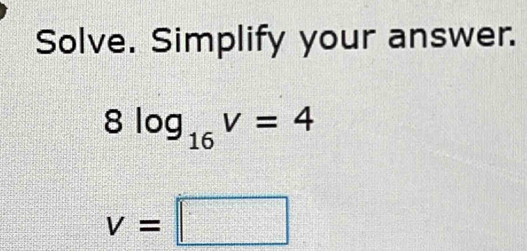 Solve. Simplify your answer.
8log _16V=4
v=□