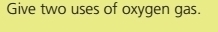 Give two uses of oxygen gas.