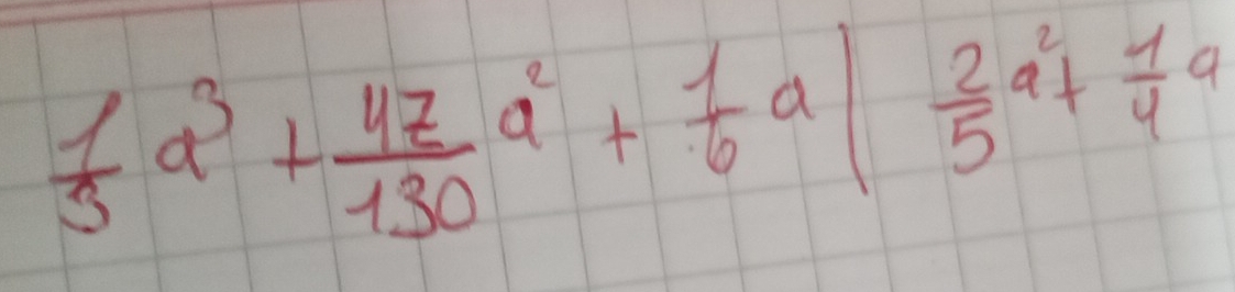  1/3 a^3+ 47/130 a^2+ 1/6 a1 2/5 a^2+ 1/4 a