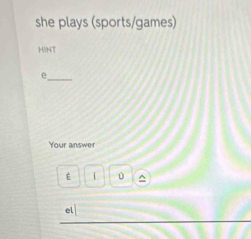 she plays (sports/games)
HINT
_
e
Your answer
É
el