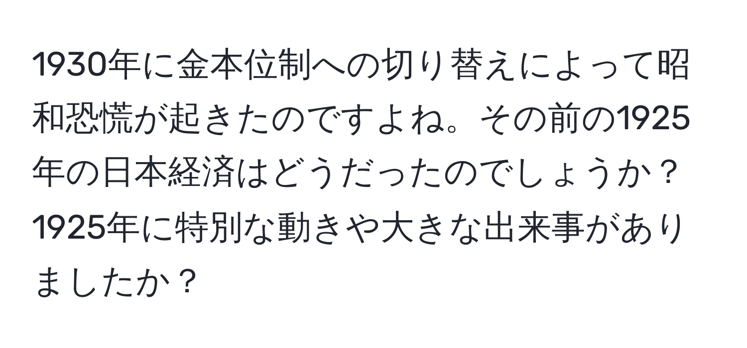 1930年に金本位制への切り替えによって昭和恐慌が起きたのですよね。その前の1925年の日本経済はどうだったのでしょうか？1925年に特別な動きや大きな出来事がありましたか？